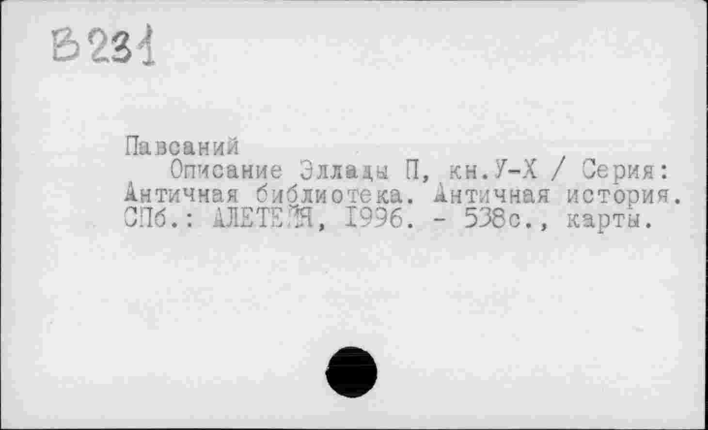 ﻿В 23d
Павсаний
Описание Эллада П, кн.У-Х / Серия: Античная библиотека. Античная история. СПб.: АЛЕТЕ.ЧЯ, 1996. - 538с., карты.